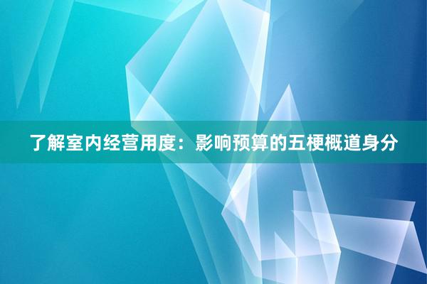 了解室内经营用度：影响预算的五梗概道身分